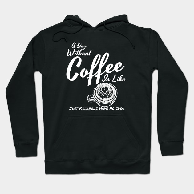 A Day Without Coffee Is Like Just Kidding...I Have No Idea Funny Coffee Shirt Hoodie by Murray's Apparel